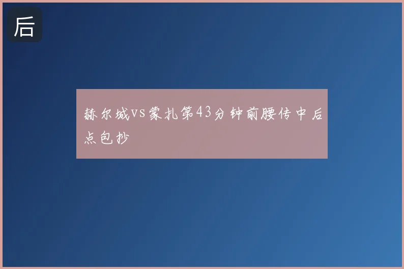 赫尔城vs蒙扎第43分钟前腰传中后点包抄
