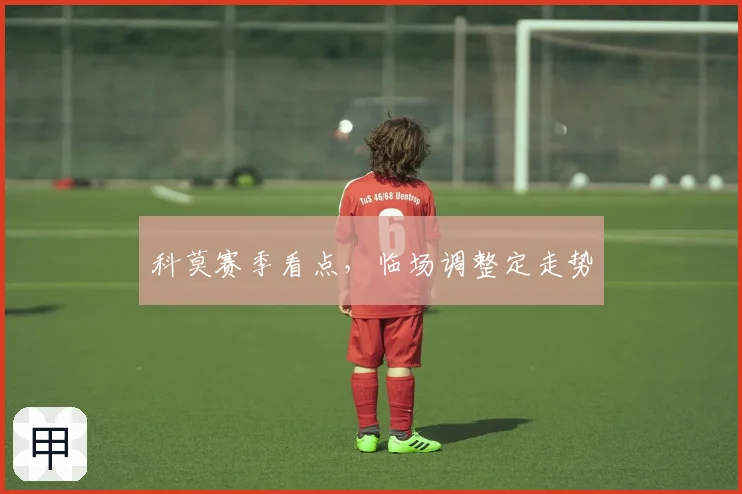 科莫赛季看点,临场调整定走势