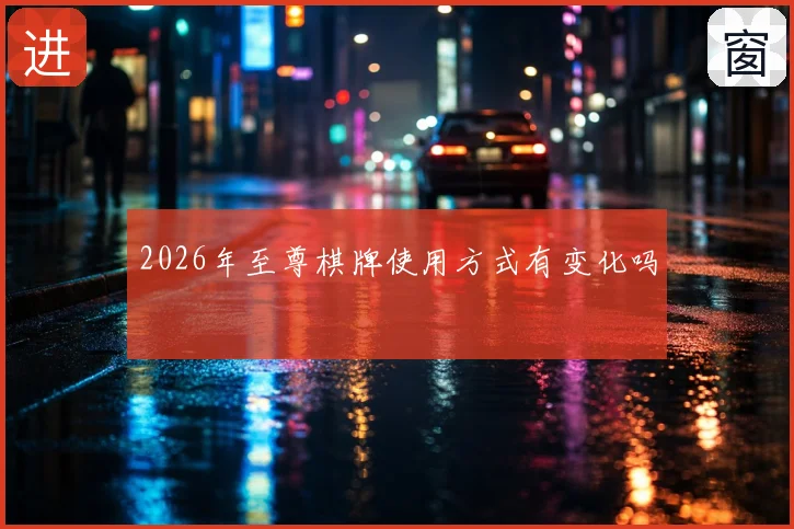2026年至尊棋牌使用方式有变化吗
